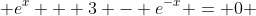  e^x + 3 - e^{-x} = 0 