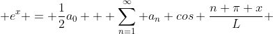  e^x = \frac{1}{2}a_0 + \displaystyle\sum_{n=1}^\infty a_n cos \frac{n \pi x}{L} 