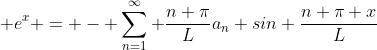  e^x = - \displaystyle\sum_{n=1}^\infty \frac{n \pi}{L}a_n sin \frac{n \pi x}{L}