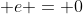  e = 0