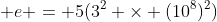  e = 5(3^2 \times (10^8)^2)