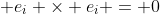  e_i \times e_i = 0