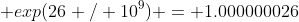  exp(26 / 10^9) = 1.000000026