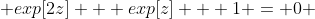  exp[2z] + exp[z] + 1 = 0 