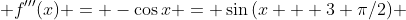  f'''(x) = -\cos{x} = \sin{(x + 3 \pi/2)} 