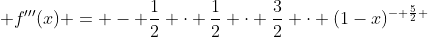  f'''(x) = - \frac{1}{2} \cdot \frac{1}{2} \cdot \frac{3}{2} \cdot (1-x)^{- \frac{5}{2} }