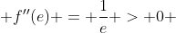 f''(e) = \frac{1}{e} > 0 