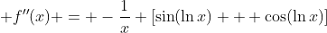  f''(x) = -\frac{1}{x} [\sin(\ln{x}) + \cos(\ln{x})]
