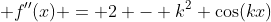  f''(x) = 2 - k^2 \cos(kx)