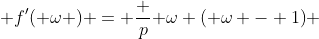  f'( \omega ) = \frac {p}{ \omega ( \omega - 1)} 