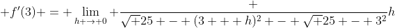 f'(3) = \lim_{h \to 0} \frac {\sqrt {25 - (3 + h)^2} - \sqrt {25 - 3^2}}{h}