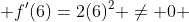  f'(6)=2(6)^2 \neq 0 