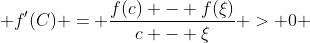  f'(C) = \frac{f(c) - f(\xi)}{c - \xi} > 0 