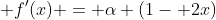  f'(x) = \alpha (1- 2x)