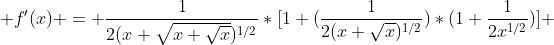  f'(x) = \frac{1}{2(x+\sqrt{x+\sqrt{x}})^{1/2}}*[1+(\frac{1}{2(x+\sqrt{x})^{1/2}})*(1+\frac{1}{2x^{1/2}})] 