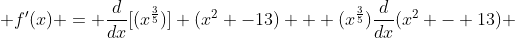  f'(x) = \frac{d}{dx}[(x^{\frac{3}{5}})] (x^2 -13) + (x^{\frac{3}{5}})\frac{d}{dx}(x^2 - 13) 