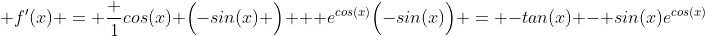  f'(x) = \frac {1}{cos(x)} \Big(-sin(x) \Big) + e^{cos(x)}\Big(-sin(x)\Big) = -tan(x) - sin(x)e^{cos(x)}