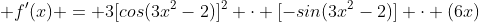  f'(x) = 3[cos(3x^2-2)]^2 \cdot [-sin(3x^2-2)] \cdot (6x)