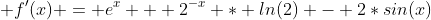  f'(x) = e^x + 2^-^x * ln(2) - 2*sin(x)