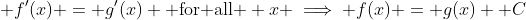  f'(x) = g'(x) \text{ for all } x \implies f(x) = g(x) +C