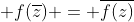 f(\overline{z}) = \overline{f(z)}
