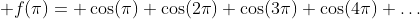  f(\pi)= \cos(\pi)+\cos(2\pi)+\cos(3\pi)+\cos(4\pi)+\dots