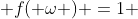  f( \omega ) =1 