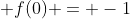  f(0) = -1