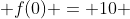  f(0) = 10 