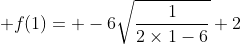  f(1)= -6\sqrt{\frac{1}{2\times1-6}}+2