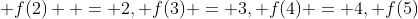  f(2)  = 2, f(3) = 3, f(4) = 4, f(5)