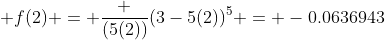  f(2) = \frac {(5(2))}{(3-5(2))^5} = -0.0636943