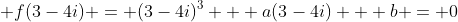  f(3-4i) = (3-4i)^3 + a(3-4i) + b = 0