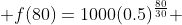  f(80)=1000(0.5)^{\frac{80}{30}} 
