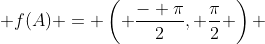  f(A) = \left( \frac{- \pi}{2}, \frac{\pi}{2} \right) 