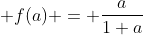  f(a) = \frac{a}{1+a}
