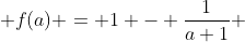  f(a) = 1 - \frac{1}{a+1} 