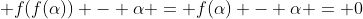  f(f(\alpha)) - \alpha = f(\alpha) - \alpha = 0