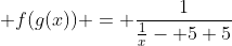  f(g(x)) = \frac{1}{\frac{1}{x}- 5+5}