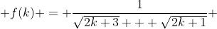  f(k) = \frac{1}{\sqrt{2k+3} + \sqrt{2k+1}} 