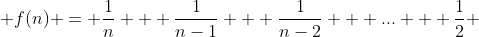  f(n) = \frac{1}{n} + \frac{1}{n-1} + \frac{1}{n-2} + ... + \frac{1}{2} 
