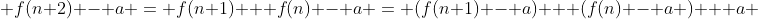  f(n+2) - a = f(n+1) + f(n) - a = (f(n+1) - a) + (f(n) - a ) + a 