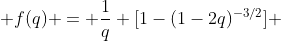  f(q) = \frac{1}{q} [1-(1-2q)^{-3/2}] 