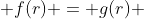  f(r) = g(r) 