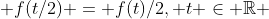  f(t/2) = f(t)/2, t \in \mathbb{R} 