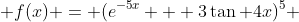  f(x) = (e^{-5x} + 3\tan 4x)^5 