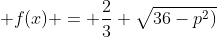  f(x) = \frac{2}{3} \sqrt{36-p^2)}