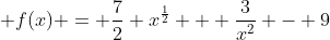  f(x) = \frac{7}{2} x^\frac{1}{2} + \frac{3}{x^2} - 9