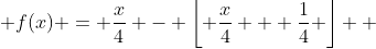  f(x) = \frac{x}{4} - \left\lfloor {\frac{x}{4} + \frac{1}{4}} \right\rfloor  