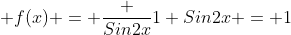 f(x) = \frac {Sin2x}{1+Sin2x} = 1